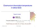 5th Heavy Ion CafeT.Umeda (Tsukuba)1 Charmonium dissociation temperatures in lattice QCD Takashi Umeda This talk is based on the Phys. Rev. D75 094502.