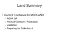Land Summary Current Emphases for MODLAND –AQUA QA –Product Outreach / Publication –Validation –Preparing for Collection 4.