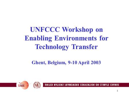 1 UNFCCC Workshop on Enabling Environments for Technology Transfer Ghent, Belgium, 9-10 April 2003.