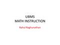UBMS MATH INSTRUCTION Rahul Raghunathan. Tips for taking the ACT Test Pace yourself Use calculator wisely Use scratch paper given to solve problem Locate.