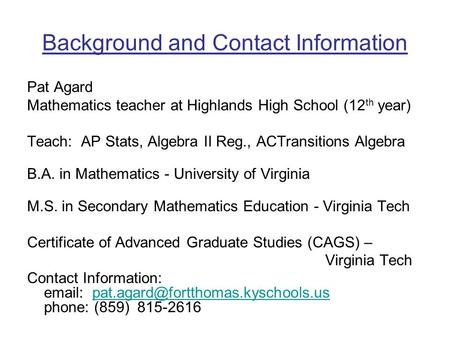 Background and Contact Information Pat Agard Mathematics teacher at Highlands High School (12 th year) Teach: AP Stats, Algebra II Reg., ACTransitions.