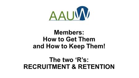 Members: How to Get Them and How to Keep Them! The two ‘R’s: RECRUITMENT & RETENTION.