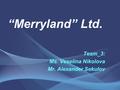 “Merryland” Ltd. Team_3: Ms. Veselina Nikolova Mr. Alexander Sekulov.