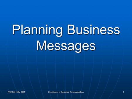 Prentice Hall, 2005 Excellence in Business Communication 1 Planning Business Messages.