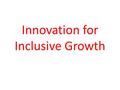 Innovation for Inclusive Growth. Growth Core Infrastructure Access- Road, Rail, Air.. Power Employment Governance Education Health Quality of Life.