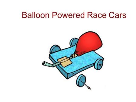 Balloon Powered Race Cars. Objectives to create a balloon powered race car for maximum speed and distance to incorporate Newton's Laws of Motion to learn.