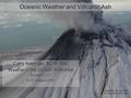 Oceanic Weather and Volcanic Ash Cathy Kessinger NCAR/RAL Weather in the Cockpit Workshop Boulder, CO 8-10 August 2006 Augustine, 12 Jan 2006 M.L.Coombs,