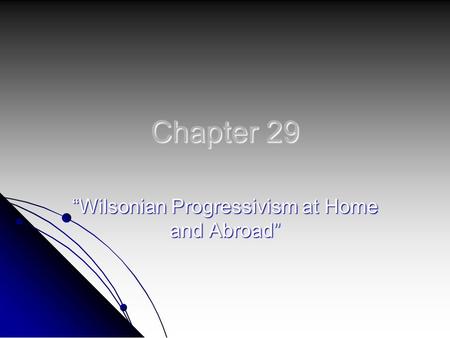 Chapter 29 “Wilsonian Progressivism at Home and Abroad”