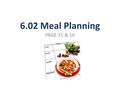 6.02 Meal Planning PAGE 15 & 16. Factors to consider Age & health concerns Number being served Budgeted dollar amount for food Time & energy available.
