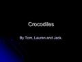 Crocodiles By Tom, Lauren and Jack.. How they kill prey First they attack from First they attack from under the water. Then turn into a death roll, bite.
