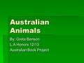 Australian Animals By: Greta Benson L.A Honors 12/13 Australian Book Project.