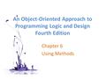 An Object-Oriented Approach to Programming Logic and Design Fourth Edition Chapter 6 Using Methods.