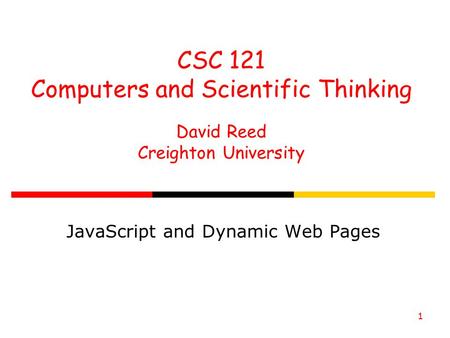 1 CSC 121 Computers and Scientific Thinking David Reed Creighton University JavaScript and Dynamic Web Pages.