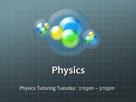 Physics Physics Tutoring Tuesday: 2:15pm – 3:15pm.