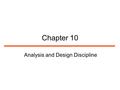 Chapter 10 Analysis and Design Discipline. 2 Purpose The purpose is to translate the requirements into a specification that describes how to implement.