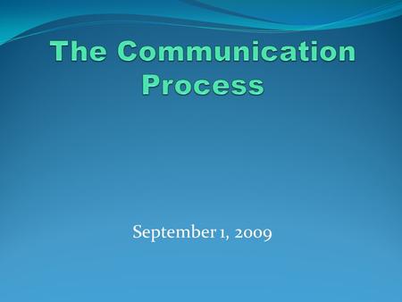 September 1, 2009. The process of sending and receiving messages The process of sharing meanings.