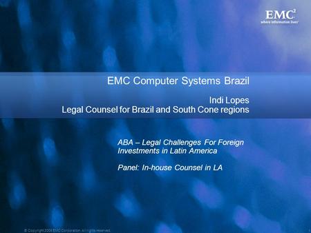 1 © Copyright 2008 EMC Corporation. All rights reserved. EMC Computer Systems Brazil Indi Lopes Legal Counsel for Brazil and South Cone regions ABA – Legal.