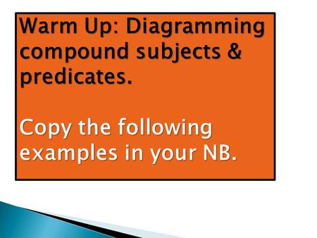 Warm Up: Diagramming compound subjects & predicates. Copy the following examples in your NB.