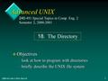 240-491 Adv. UNIX: dirs/181 Advanced UNIX v Objectives –look at how to program with directories –briefly describe the UNIX file system 240-491 Special.