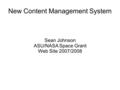 New Content Management System Sean Johnson ASU/NASA Space Grant Web Site 2007/2008.