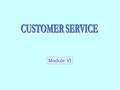 Module VI. CUSTOMER SERVICE - WHAT A Tool for Differentiation  Customer Service Is the Fuel That Drives the Logistics Engine  Logistics System Ensures.