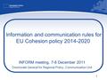 1 Information and communication rules for EU Cohesion policy 2014-2020 INFORM meeting, 7-8 December 2011 Directorate General for Regional Policy, Communication.