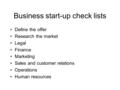 Business start-up check lists Define the offer Research the market Legal Finance Marketing Sales and customer relations Operations Human resources.