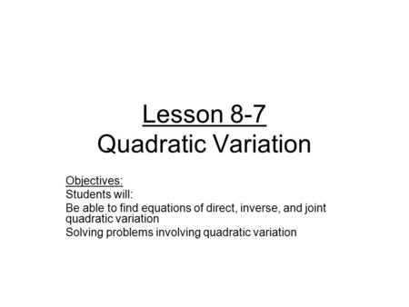Lesson 8-7 Quadratic Variation Objectives: Students will: Be able to find equations of direct, inverse, and joint quadratic variation Solving problems.