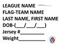 LEAGUE NAME FLAG-TEAM NAME LAST NAME, FIRST NAME DOB-(___/___/___) Jersey #_________ Weight__________ Certified on:________.