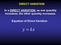 DIRECT VARIATION In a DIRECT VARIATION, as one quantity increases, the other quantity increases. Equation of Direct Variation.