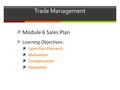 Trade Management  Module 6 Sales Plan  Learning Objectives:  Sales Plan Elements  Motivation  Compensation  Evaluation.