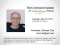 Teen Literature Update An Webinar Presenter: Michael Cart Tuesday, April 12, 2011 12:00 noon to 1:00 p.m. Infopeople webinars are supported.