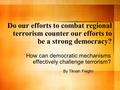 Do our efforts to combat regional terrorism counter our efforts to be a strong democracy? How can democratic mechanisms effectively challenge terrorism?