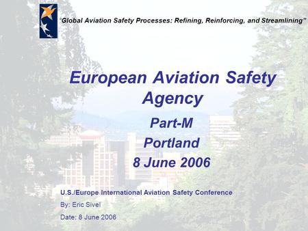 U.S./Europe International Aviation Safety Conference By: Eric Sivel Date: 8 June 2006 “Global Aviation Safety Processes: Refining, Reinforcing, and Streamlining”
