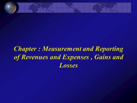 Chapter : Measurement and Reporting of Revenues and Expenses, Gains and Losses.