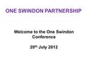 Welcome to the One Swindon Conference 20 th July 2012 ONE SWINDON PARTNERSHIP.
