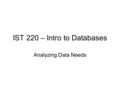 IST 220 – Intro to Databases Analyzing Data Needs.