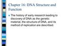 Chapter 16: DNA Structure and Function n The history of early research leading to discovery of DNA as the genetic material, the structure of DNA, and its.