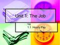 Unit 1: The Job 1.1 Hourly Pay. 1.1 HOURLY PAY What kind of jobs are hourly? What kind of jobs are hourly? What does that mean? What does that mean? You.
