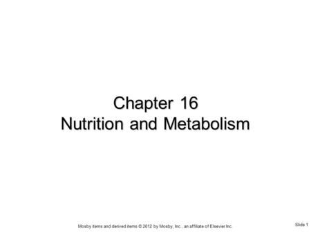 Slide 1 Mosby items and derived items © 2012 by Mosby, Inc., an affiliate of Elsevier Inc. Chapter 16 Nutrition and Metabolism.