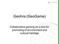 Geohra (GeoGame) Collaborative gaming as a tool for promoting of environment and cultural heritage.