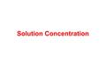 Solution Concentration. Dilute Solutions Small quantity of solute per unit volume of solution. Concentrated Solutions Large quantity of solute per unit.