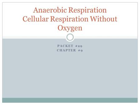 PACKET #29 CHAPTER #9 Anaerobic Respiration Cellular Respiration Without Oxygen.