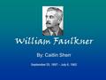 William Faulkner By: Caitlin Sherr September 25, 1897 – July 6, 1962.