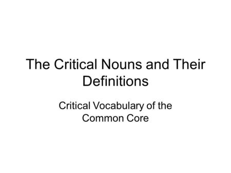 The Critical Nouns and Their Definitions Critical Vocabulary of the Common Core.