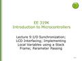 9-1 EE 319K Introduction to Microcontrollers Lecture 9:I/O Synchronization; LCD Interfacing; Implementing Local Variables using a Stack Frame; Parameter.