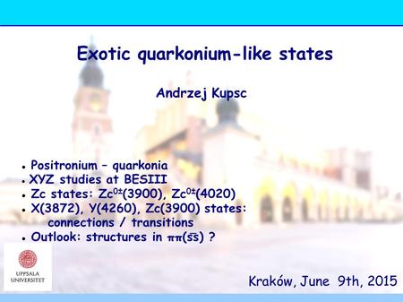 Kraków, June 9th, 2015 Exotic quarkonium-like states Andrzej Kupsc Positronium – quarkonia XYZ studies at BESIII Zc states: Zc 0± (3900), Zc 0± (4020)