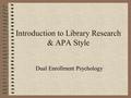Introduction to Library Research & APA Style Dual Enrollment Psychology.