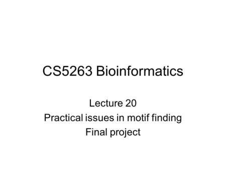 CS5263 Bioinformatics Lecture 20 Practical issues in motif finding Final project.