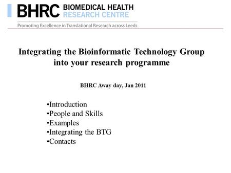 Integrating the Bioinformatic Technology Group into your research programme Introduction People and Skills Examples Integrating the BTG Contacts BHRC Away.